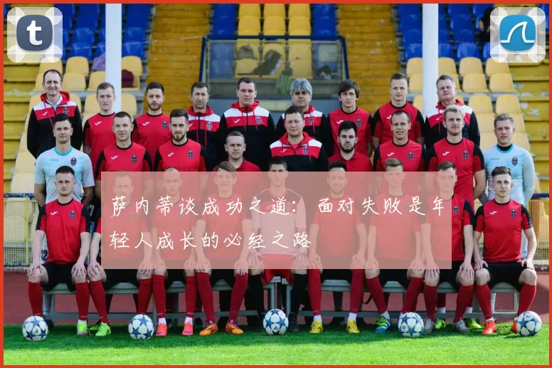 萨内蒂谈成功之道：面对失败是年轻人成长的必经之路