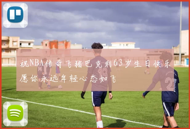 祝NBA传奇飞猪巴克利63岁生日快乐愿你永远年轻心态如飞