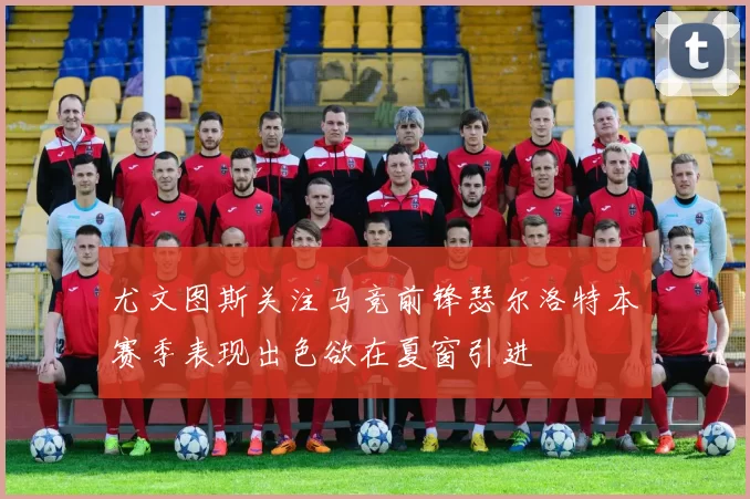 尤文图斯关注马竞前锋瑟尔洛特本赛季表现出色欲在夏窗引进