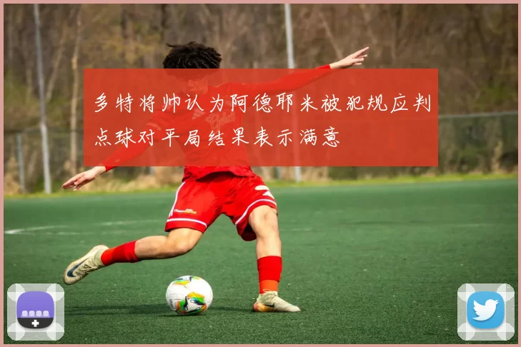 多特将帅认为阿德耶米被犯规应判点球对平局结果表示满意