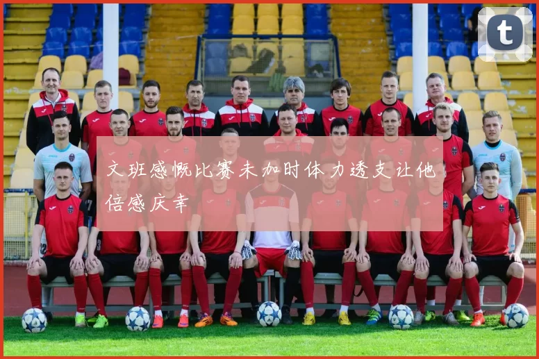 文班感慨比赛未加时体力透支让他倍感庆幸