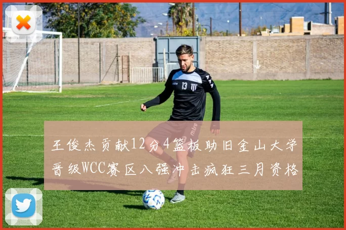 王俊杰贡献12分4篮板助旧金山大学晋级WCC赛区八强冲击疯狂三月资格