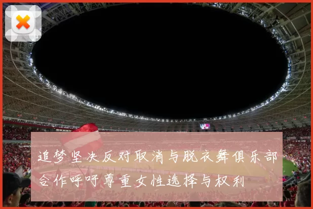 追梦坚决反对取消与脱衣舞俱乐部合作呼吁尊重女性选择与权利