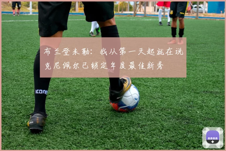 布兰登米勒：我从第一天起就在说克尼佩尔已锁定年度最佳新秀