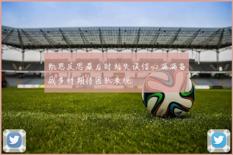 凯恩反思最后时刻失误信心满满备战多特期待团队表现