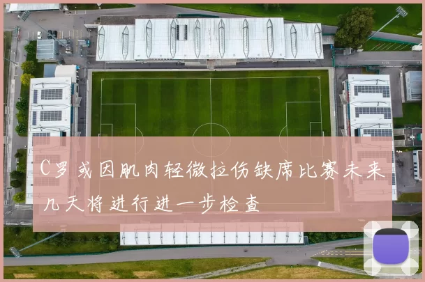 C罗或因肌肉轻微拉伤缺席比赛未来几天将进行进一步检查