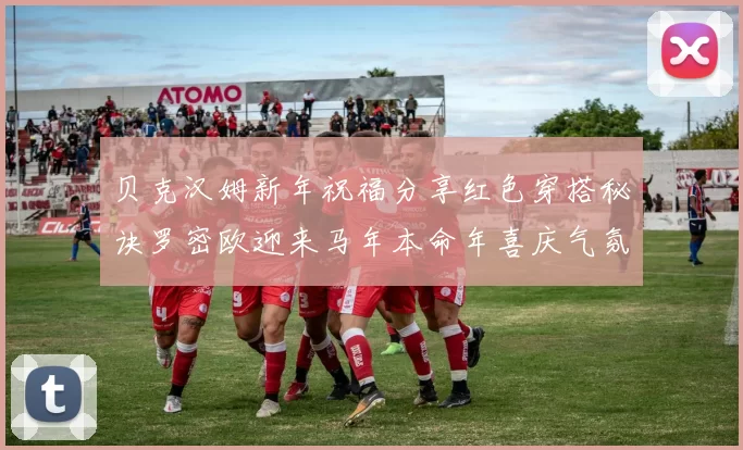 贝克汉姆新年祝福分享红色穿搭秘诀罗密欧迎来马年本命年喜庆气氛