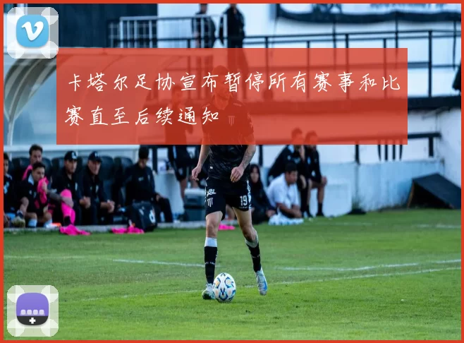 卡塔尔足协宣布暂停所有赛事和比赛直至后续通知